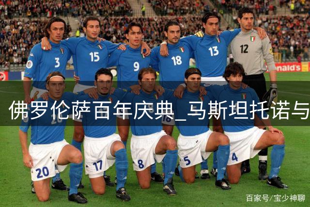 佛罗伦萨百年庆典 马斯坦托诺与战神巴蒂合影曝光